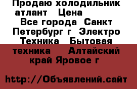 Продаю холодильник атлант › Цена ­ 5 500 - Все города, Санкт-Петербург г. Электро-Техника » Бытовая техника   . Алтайский край,Яровое г.